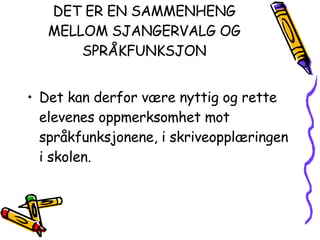 DET ER EN SAMMENHENG MELLOM SJANGERVALG OG SPRÅKFUNKSJON Det kan derfor være nyttig og rette elevenes oppmerksomhet mot språkfunksjonene, i skriveopplæringen i skolen.  
