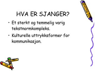 HVA ER SJANGER? Et sterkt og temmelig varig tekstnormkompleks. Kulturelle uttrykksformer for kommunikasjon. 