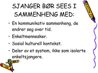 SJANGER BØR SEES I SAMMENHENG MED: En kommunikativ sammenheng, de endrer seg over tid. Enkeltmennesker. Sosial kulturell kontekst. Deler av et system, ikke som isolerte enkeltsjangere. 
