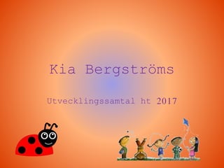 Utvecklingssamtal ht 2017
Kia Bergströms
 