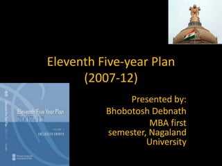 Eleventh Five-year Plan(2007-12) Presented by: Bhobotosh Debnath MBA first semester, Nagaland University 