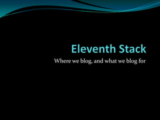 Eleventh Stack  Where we blog, and what we blog for 