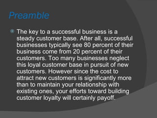 Preamble <ul><li>The key to a successful business is a steady customer base. After all, successful businesses typically se...
