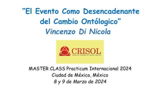 “El Evento Como Desencadenante
del Cambio Ontólogico”x
Vincenzo Di Nicola
MASTER CLASS Practicum Internacional 2024
Ciudad de México, México
8 y 9 de Marzo de 2024
 