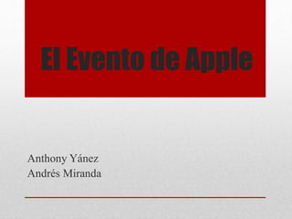 El Evento de Apple
Anthony Yánez
Andrés Miranda
 