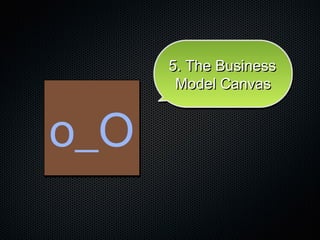 o_Oo_O
5. The Business5. The Business
Model CanvasModel Canvas
5. The Business5. The Business
Model CanvasModel Canvas
 