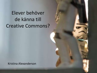 Elever behöver
de känna till
Creative Commons?

Kristina Alexanderson

 