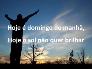 Hoje é domingo de manhã,
Hoje o sol não quer brilhar