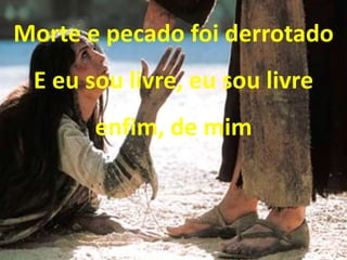 Morte e pecado foi derrotado
E eu sou livre, eu sou livre
enfim, de mim