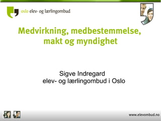 Medvirkning, medbestemmelse,
      makt og myndighet


           Sigve Indregard
     elev- og lærlingombud i Oslo




                                    www.elevombud.no
 
