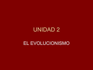 UNIDAD 2

EL EVOLUCIONISMO
 