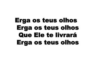 Erga os teus olhos
Erga os teus olhos
Que Ele te livrará
Erga os teus olhos
 