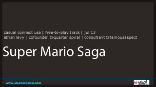 www.QuarterSpiral.com
Super Mario Saga
casual connect usa | free-to-play track | jul 13
ethan levy | cofounder @quarter spiral | consultant @famousaspect
 