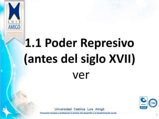 1.1 Poder Represivo
(antes del siglo XVII)
ver
5
 