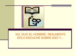 NO, DIJO EL HOMBRE, REALMENTE
 SÓLO ESCUCHÉ SOBRE ESO Y…
 