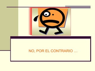 NO, POR EL CONTRARIO …
 