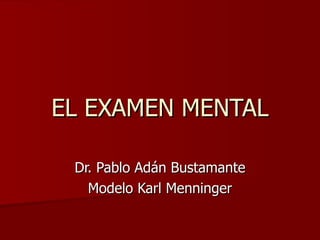 EL EXAMEN MENTAL Dr. Pablo Adán Bustamante Modelo Karl Menninger 