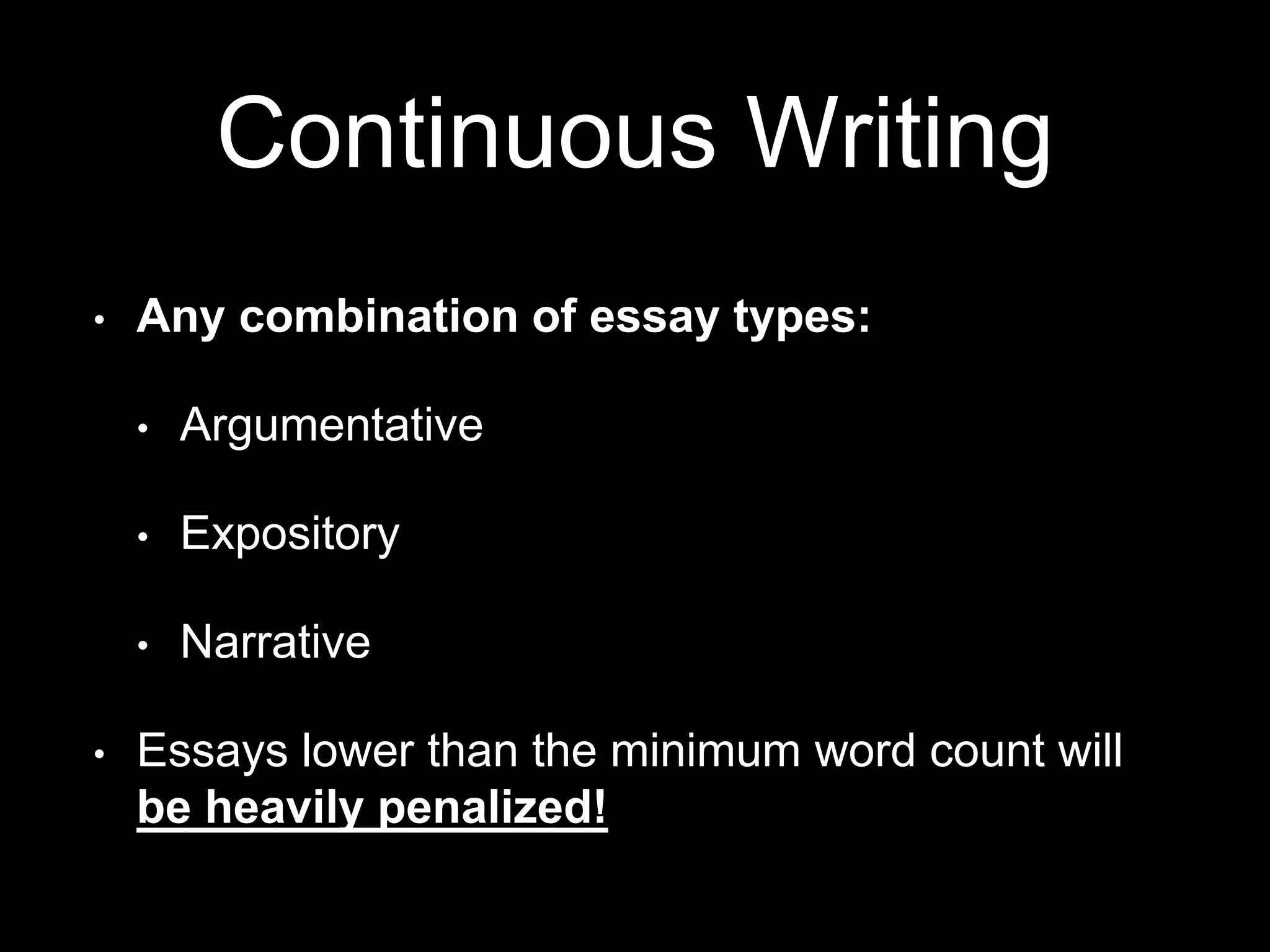 Continuous Writing
• Any combination of essay types:
• Argumentative
• Expository
• Narrative
• Essays lower than the minimum word count will
be heavily penalized!
 