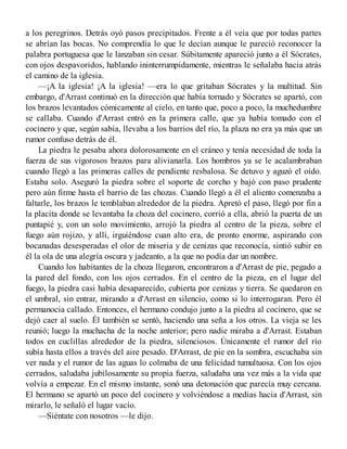 a los peregrinos. Detrás oyó pasos precipitados. Frente a él veía que por todas partes
se abrían las bocas. No comprendía lo que le decían aunque le pareció reconocer la
palabra portuguesa que le lanzaban sin cesar. Súbitamente apareció junto a él Sócrates,
con ojos despavoridos, hablando ininterrumpidamente, mientras le señalaba hacia atrás
el camino de la iglesia.
—¡A la iglesia! ¡A la iglesia! —era lo que gritaban Sócrates y la multitud. Sin
embargo, d'Arrast continuó en la dirección que había tornado y Sócrates se apartó, con
los brazos levantados cómicamente al cielo, en tanto que, poco a poco, la muchedumbre
se callaba. Cuando d'Arrast entró en la primera calle, que ya había tomado con el
cocinero y que, según sabía, llevaba a los barrios del río, la plaza no era ya más que un
rumor confuso detrás de él.
La piedra le pesaba ahora dolorosamente en el cráneo y tenía necesidad de toda la
fuerza de sus vigorosos brazos para alivianarla. Los hombros ya se le acalambraban
cuando llegó a las primeras calles de pendiente resbalosa. Se detuvo y aguzó el oído.
Estaba solo. Aseguró la piedra sobre el soporte de corcho y bajó con paso prudente
pero aún firme hasta el barrio de las chozas. Cuando llegó a él el aliento comenzaba a
faltarle, los brazos le temblaban alrededor de la piedra. Apretó el paso, llegó por fin a
la placita donde se levantaba la choza del cocinero, corrió a ella, abrió la puerta de un
puntapié y, con un solo movimiento, arrojó la piedra al centro de la pieza, sobre el
fuego aún rojizo, y allí, irguiéndose cuan alto era, de pronto enorme, aspirando con
bocanadas desesperadas el olor de miseria y de cenizas que reconocía, sintió subir en
él la ola de una alegría oscura y jadeanto, a la que no podía dar un nombre.
Cuando los habitantes de la choza llegaron, encontraron a d'Arrast de pie, pegado a
la pared del fondo, con los ojos cerrados. En el centro de la pieza, en el lugar del
fuego, la piedra casi había desaparecido, cubierta por cenizas y tierra. Se quedaron en
el umbral, sin entrar, mirando a d'Arrast en silencio, como si lo interrogaran. Pero él
permanocia callado. Entonces, el hermano condujo junto a la piedra al cocinero, que se
dejó caer al suelo. Él también se sentó, haciendo una seña a los otros. La vieja se les
reunió; luego la muchacha de la noche anterior; pero nadie miraba a d'Arrast. Estaban
todos en cuclillas alrededor de la piedra, silenciosos. Únicamente el rumor del río
subía hasta ellos a través del aire pesado. D'Arrast, de pie en la sombra, escuchaba sin
ver nada y el rumor de las aguas lo colmaba de una felicidad tumultuosa. Con los ojos
cerrados, saludaba jubilosamente su propia fuerza, saludaba una vez más a la vida que
volvía a empezar. En el mismo instante, sonó una detonación que parecía muy cercana.
El hermano se apartó un poco del cocinero y volviéndose a medias hacia d'Arrast, sin
mirarlo, le señaló el lugar vacío.
—Siéntate con nosotros —le dijo.
 