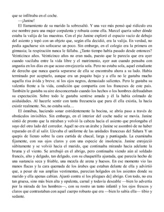 que se infiltraba en el coche.
—¡Janine!
El llamamiento de su marido la sobresaltó. Y una vez más pensó qué ridículo era
ese nombre para una mujer corpulenta y robusta como ella. Marcel quería saber dónde
estaba la valija de las muestras. Con el pie Janine exploró el espacio vacío de debajo
del asiento y topó con un objeto que, según ella decidió, era la valija. En verdad, no
podía agacharse sin sofocarse un poco. Sin embargo, en el colegio era la primera en
gimnasia; la respiración nunca le fallaba. ¿Tanto tiempo había pasado desde entonces?
Veinticinco años. Veinticinco años no eran nada, puesto que le parecía que era ayer
cuando vacilaba entre la vida libre y el matrimonio, ayer aun cuando pensaba con
angustia en los días en que acaso envejecería sola. Pero no estaba sola, aquel estudiante
de derecho que nunca quería separarse de ella se encontraba ahora a su lado. Había
terminado por aceptarlo, aunque era un poquito bajo y a ella no le gustaba mucho
aquella risa ávida y breve. ni los ojos negros, demasiado salientes. Pero le gustaba su
valentía frente a la vida, condición que compartía con los franceses de este país.
También le gustaba su aire desconcertado cuando los hechos o los hombres defraudaban
su expectación. Sobre todo le gustaba sentirse amada y él la había colmado de
asiduidades. Al hacerle sentir con tanta frecuencia que para él ella existía, la hacía
existir realmente. No, no estaba sola…
El ómnibus, haciendo sonar estridentemente la bocina, se abría paso a través de
obstáculos invisibles. Sin embargo, en el interior del coche nadie se movía. Janine
sintió de pronto que la miraban y volvió la cabeza hacia el asiento que prolongaba el
suyo del otro lado del corredor. Aquél no era un árabe y Janine se asombró de no haber
reparado en él al salir. Llevaba el uniforme de las unidades francesas del Sahara Y un
quepis de lienzo sobre la cara curtida de chacal, larga y puntiaguda. La examinaba
fijamente, con sus ojos claros y con una especie de insolencia. Janine enrojeció
súbitamente y se volvió hacia el marido, que continuaba mirando hacia adelante la
bruma y el viento. Se arrebujó en el abrigo, pero continuaba viendo aún al soldado
francés, alto y delgado, tan delgado, con su chaquetilla ajustada, que parecía hecho de
una sustancia seca y friable, una mezcla de arena y huesos. En ese momento vio las
manos flacas y la cara quemada de los árabes que estaban delante de ella y advirtió
que, a pesar de sus amplias vestimentas, parecían holgados en los asientos donde su
marido y ella apenas cabían. Ajustó contra sí los pliegues de] abrigo. Con todo, no era
tan gruesa, sino más bien alta y opulenta, carnal y todavía deseable —bien lo advertía
por la mirada de los hombres—, con su rostro un tanto infantil y los ojos frescos y
claros que contrastaban con aquel cuerpo robusto que era —bien lo sabía ella— tibio y
sedante.
 