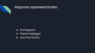 Mayores representantes:
● Kierkegaard
● Martín heidegger
● Jean Paul Sartre
 