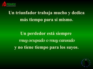 Un triunfador trabaja mucho y dedica más tiempo para sí mismo. Un perdedor está siempre  muy ocupado o muy cansado y no tiene tiempo para los suyos. 