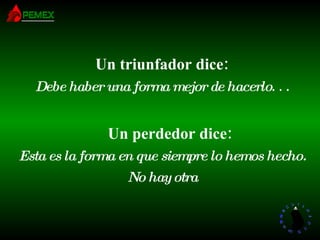 Un triunfador dice: Debe haber una forma mejor de hacerlo . . .      Un perdedor dice: Esta es la forma en que siempre lo hemos hecho. No hay otra 