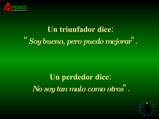 Un triunfador dice: " Soy bueno, pero puedo mejorar ". Un perdedor dice: No soy tan malo como otros ". 