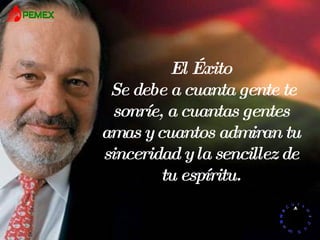 El Éxito Se debe a cuanta gente te sonríe, a cuantas gentes amas y cuantos admiran tu sinceridad y la sencillez de tu espíritu. 
