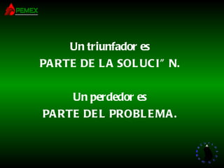Un triunfador es PARTE DE LA SOLUCIÓN. Un perdedor es PARTE DEL PROBLEMA. 