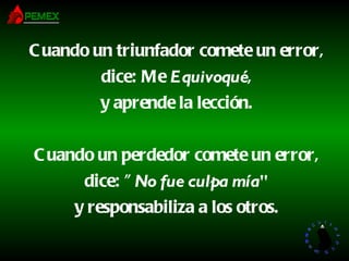Cuando un triunfador comete un error, dice: Me  Equivoqué , y aprende la lección. Cuando un perdedor comete un error, dice: " No fue culpa mía " y responsabiliza a los otros. 