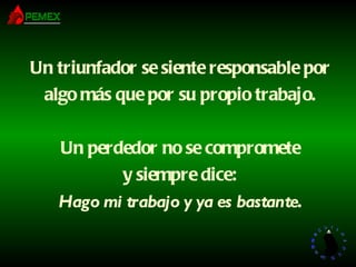 Un triunfador se siente responsable por algo más que por su propio trabajo. Un perdedor no se compromete y siempre dice: Hago mi trabajo y ya es bastante . 