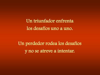 Un triunfador enfrentalos desafíos uno a uno.Un perdedor rodea los desafíosy no se atreve a intentar.