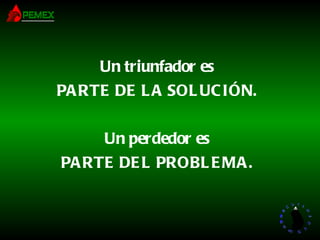 Un triunfador es PARTE DE LA SOLUCIÓN. Un perdedor es PARTE DEL PROBLEMA. 