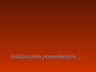Analiza estos pensamientos …..Analiza estos pensamientos …..
 
