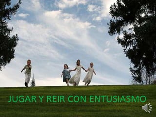 JUGAR Y REIR CON ENTUSIASMO 
 