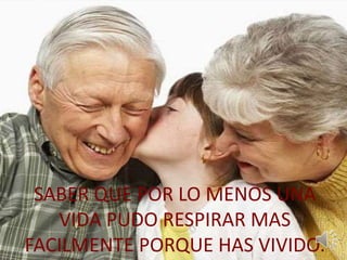SABER QUE POR LO MENOS UNA 
VIDA PUDO RESPIRAR MAS 
FACILMENTE PORQUE HAS VIVIDO. 
 