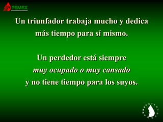 Un triunfador trabaja mucho y dedica
más tiempo para sí mismo.
Un perdedor está siempre
muy ocupado o muy cansado
y no tiene tiempo para los suyos.
 