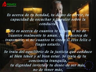 RR
ee
HH
cc
uu rr ss
ssoo
uu
mm aa
nn
oo
RR
ee
HH
cc
uu rr ss
ssoo
uu
mm aa
nn
oo
Es acerca de tu bondad, tu deseo de servir, tu
capacidad de escuchar y tu valor sobre la
conducta.
No es acerca de cuantos te siguen si no de
cuantos realmente te aman. No es acerca de
transmitir, si no cuantos te creen si eres feliz o
finges estarlo.
Se trata del equilibrio de la justicia que conduce
al bien tener y al bien estar. Se trata de tu
conciencia tranquila,
tu dignidad invicta y tu deseo de ser más,
no de tener más,
 