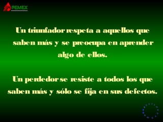 RR
ee
HH
cc
uu rr ss
ssoo
uu
mm aa
nn
oo
RR
ee
HH
cc
uu rr ss
ssoo
uu
mm aa
nn
oo
Un triunfadorrespeta a aquellos que
saben más y se preocupa en aprender
algo de ellos.
Un perdedorse resiste a todos los que
saben más y sólo se fija en sus defectos.
 
