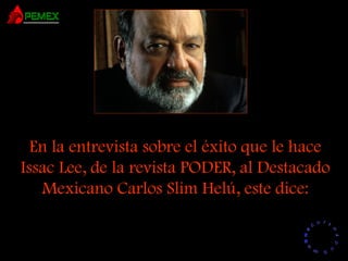 RR
ee
HH
cc
uu rr ss
ssoo
uu
mm aa
nn
oo
RR
ee
HH
cc
uu rr ss
ssoo
uu
mm aa
nn
oo
En la entrevista sobre el éxito que le hace
Issac Lee, de la revista PODER, al Destacado
Mexicano Carlos Slim Helú, este dice:
 