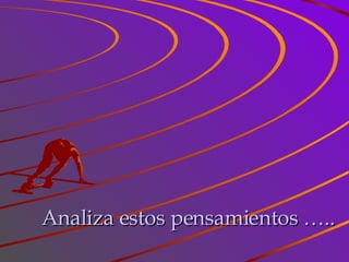 Analiza estos pensamientos ….. 