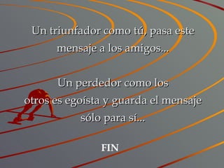 Un triunfador como tú, pasa este mensaje a los amigos... Un perdedor como los otros es egoísta y guarda el mensaje sólo para sí... FIN 
