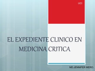 EL EXPEDIENTE CLINICO EN
MEDICINA CRITICA
UCI
MD.JENNIFER MERO.
 