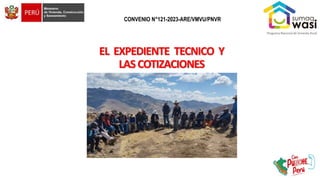 EL EXPEDIENTE TECNICO Y
LASCOTIZACIONES
CONVENIO N°121-2023-ARE/VMVU/PNVR
 