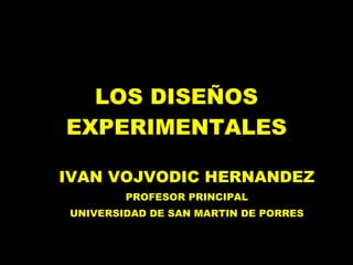 LOS DISEÑOS EXPERIMENTALES IVAN VOJVODIC HERNANDEZ PROFESOR PRINCIPAL UNIVERSIDAD DE SAN MARTIN DE PORRES 