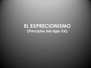 EL EXPRECIONISMO
(Principios del siglo XX)
 