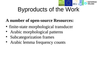 Byproducts of the Work
A number of open-source Resources:
• finite-state morphological transducer

   Arabic morphological patterns

   Subcategorization frames

   Arabic lemma frequency counts
 
