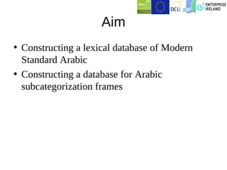 Aim
• Constructing a lexical database of Modern
  Standard Arabic
• Constructing a database for Arabic
  subcategorization frames
 