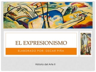 EL EXPRESIONISMO
ELABORADO POR: OSCAR PIÑA

Historia del Arte II

 